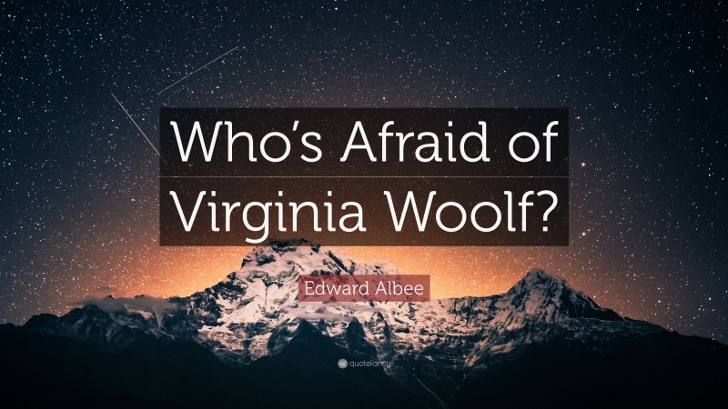 Edward Albee Quote: “Who’s Afraid of Virginia Woolf?”