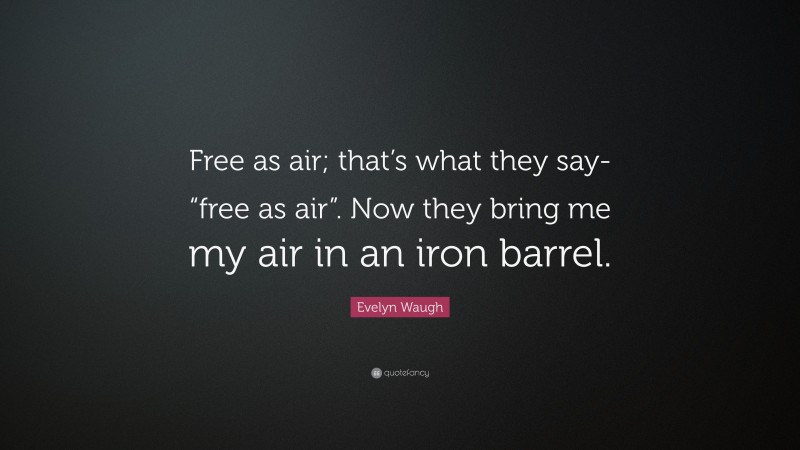 Evelyn Waugh Quote: “Free as air; that’s what they say- “free as air”. Now they bring me my air in an iron barrel.”