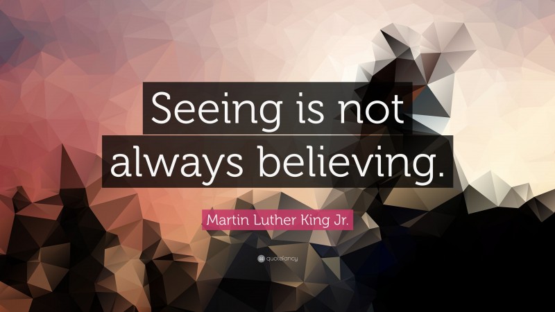 Martin Luther King Jr. Quote: “Seeing is not always believing.”