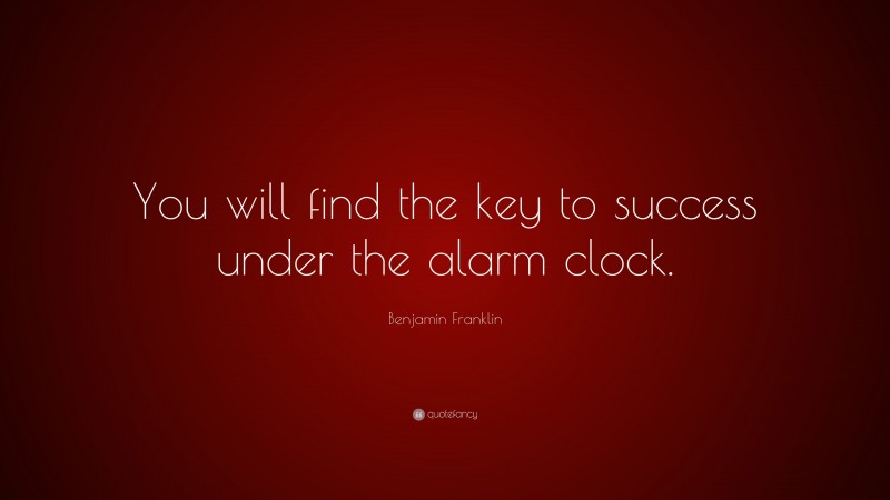 Benjamin Franklin Quote: “You will find the key to success under the alarm clock.”