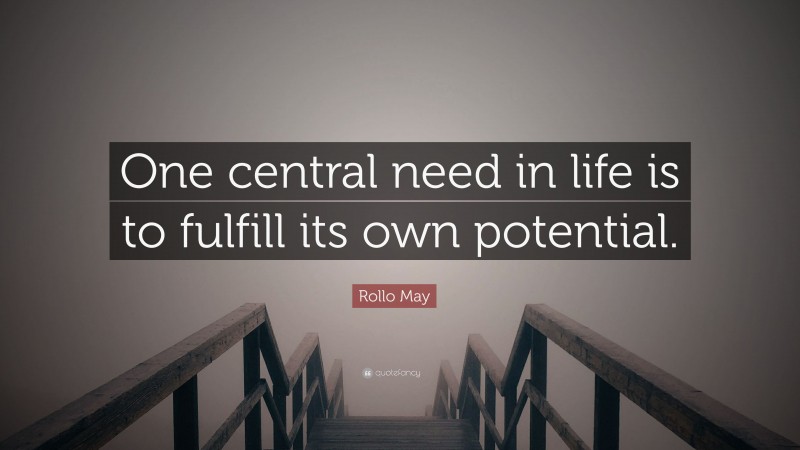 Rollo May Quote: “One central need in life is to fulfill its own potential.”