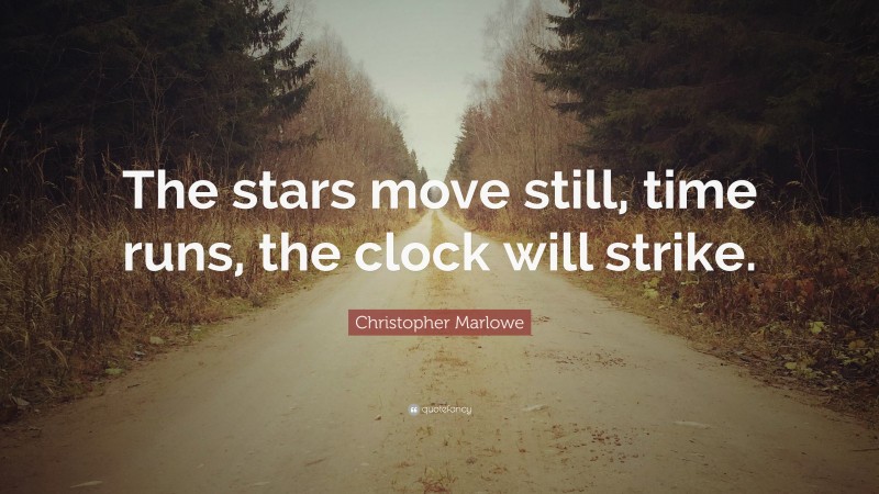 Christopher Marlowe Quote: “The stars move still, time runs, the clock will strike.”