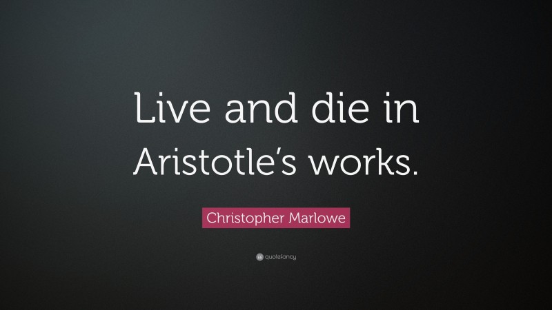 Christopher Marlowe Quote: “Live and die in Aristotle’s works.”