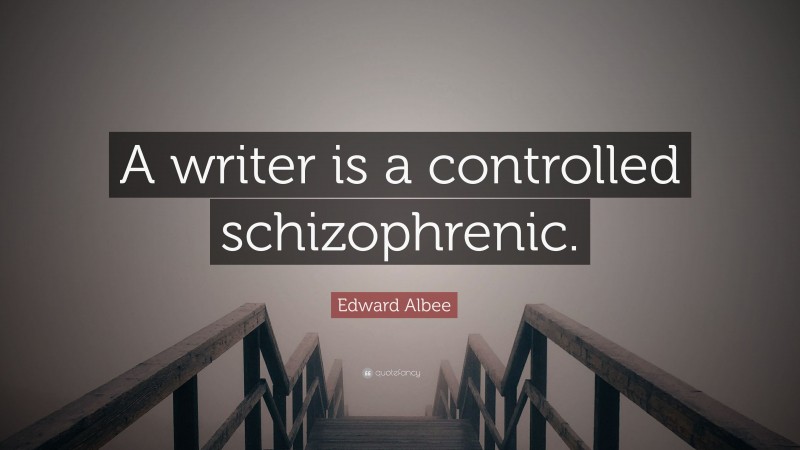 Edward Albee Quote: “A writer is a controlled schizophrenic.”