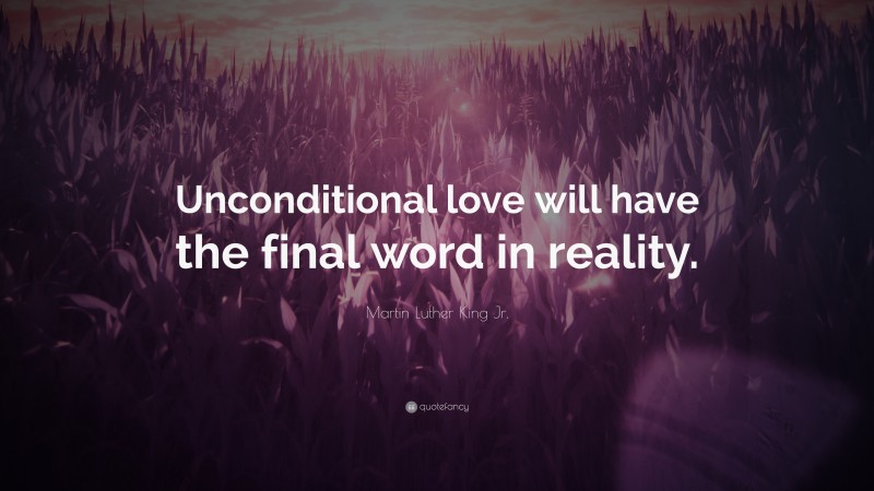 Martin Luther King Jr. Quote: “Unconditional love will have the final word in reality.”