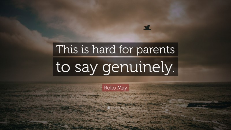 Rollo May Quote: “This is hard for parents to say genuinely.”