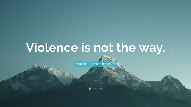 Martin Luther King Jr. Quote: “Violence is not the way.”