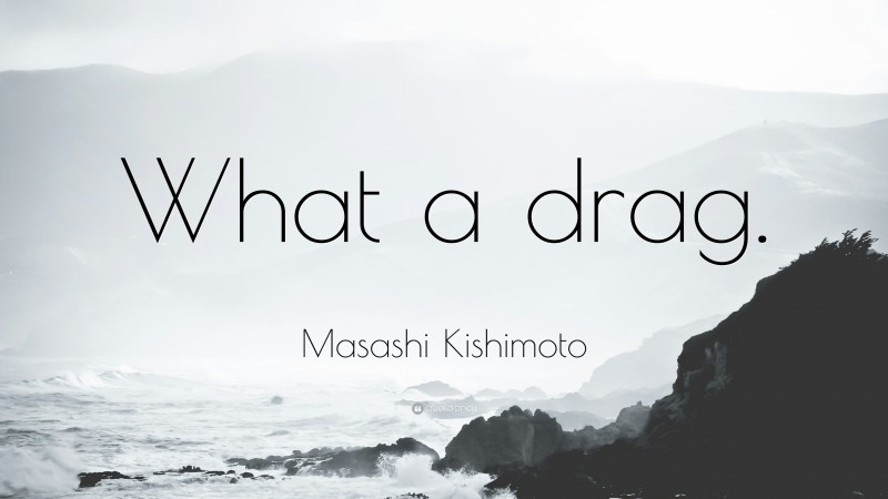 Masashi Kishimoto Quote: “What a drag.”