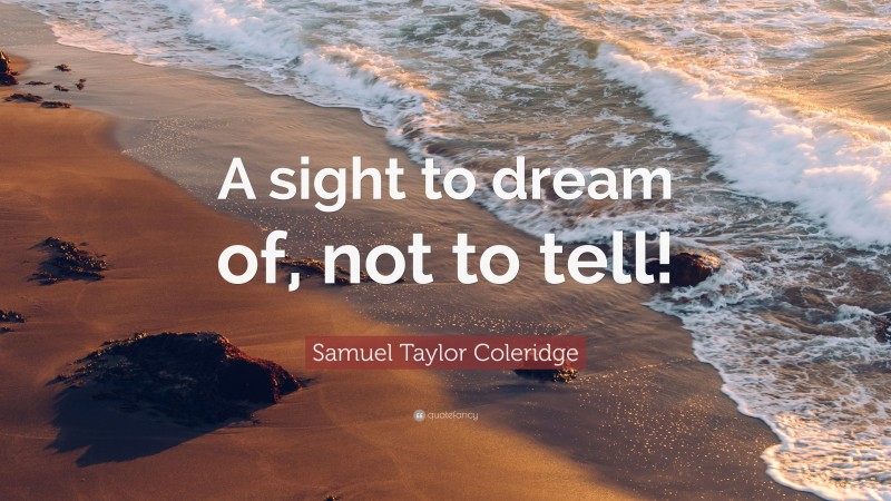 Samuel Taylor Coleridge Quote: “A sight to dream of, not to tell!”