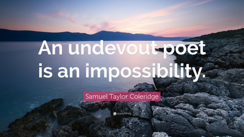 Samuel Taylor Coleridge Quote: “An undevout poet is an impossibility.”
