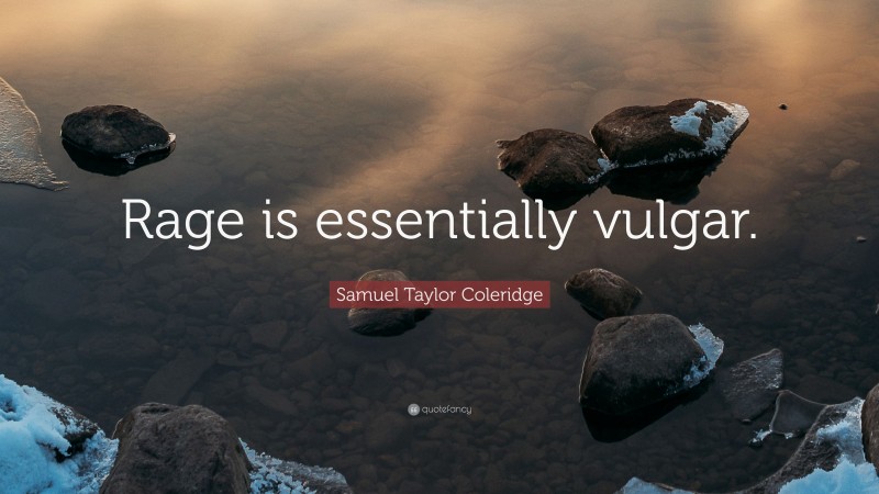 Samuel Taylor Coleridge Quote: “Rage is essentially vulgar.”