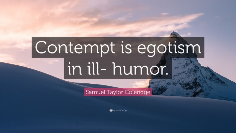 Samuel Taylor Coleridge Quote: “Contempt is egotism in ill- humor.”