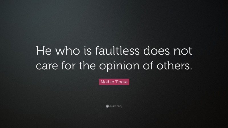 Mother Teresa Quote: “He who is faultless does not care for the opinion of others.”