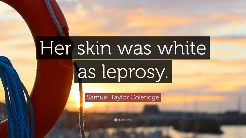 Samuel Taylor Coleridge Quote: “Her skin was white as leprosy.”