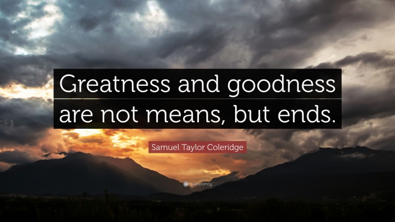 Samuel Taylor Coleridge Quote: “Greatness and goodness are not means, but ends.”