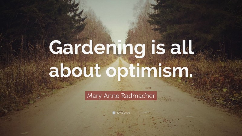 Mary Anne Radmacher Quote: “Gardening is all about optimism.”