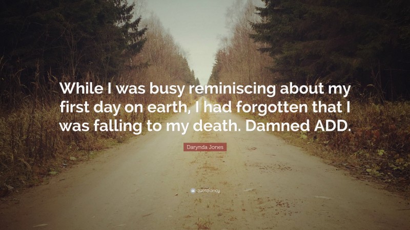 Darynda Jones Quote: “While I was busy reminiscing about my first day on earth, I had forgotten that I was falling to my death. Damned ADD.”
