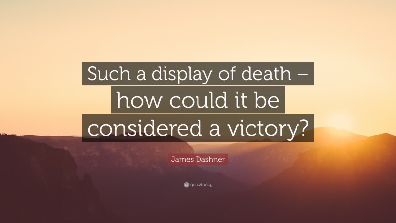 James Dashner Quote: “Such a display of death – how could it be considered a victory?”
