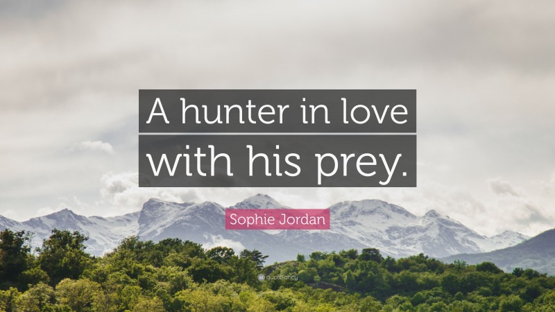 Sophie Jordan Quote: “A hunter in love with his prey.”