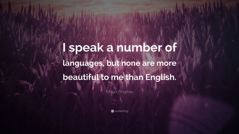 Maya Angelou Quote: “I speak a number of languages, but none are more beautiful to me than English.”