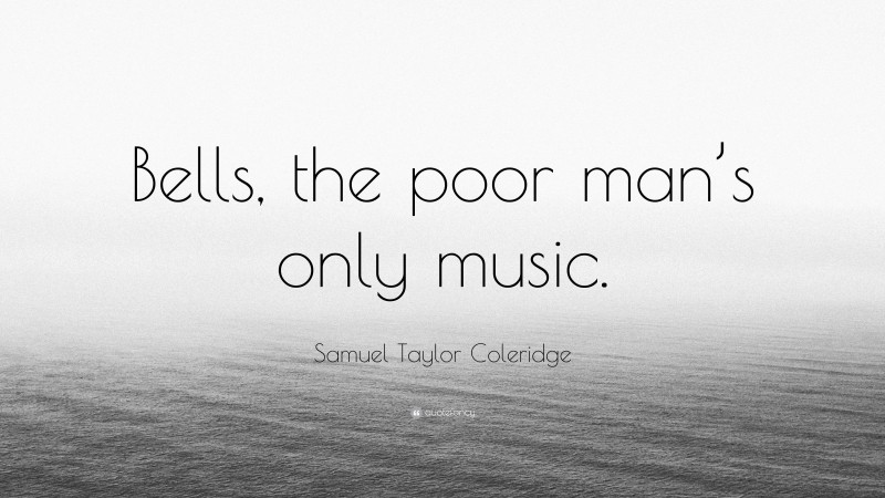 Samuel Taylor Coleridge Quote: “Bells, the poor man’s only music.”