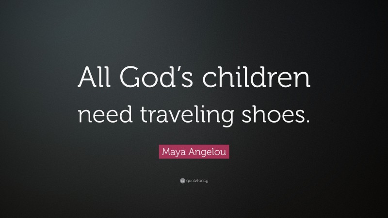 Maya Angelou Quote: “All God’s children need traveling shoes.”
