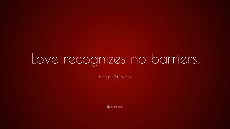 Maya Angelou Quote: “Love recognizes no barriers.”