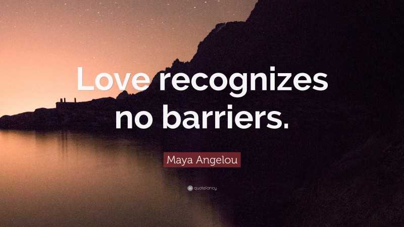 Maya Angelou Quote: “Love recognizes no barriers.”