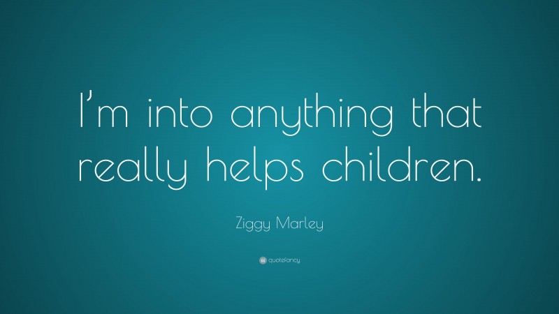 Ziggy Marley Quote: “I’m into anything that really helps children.”