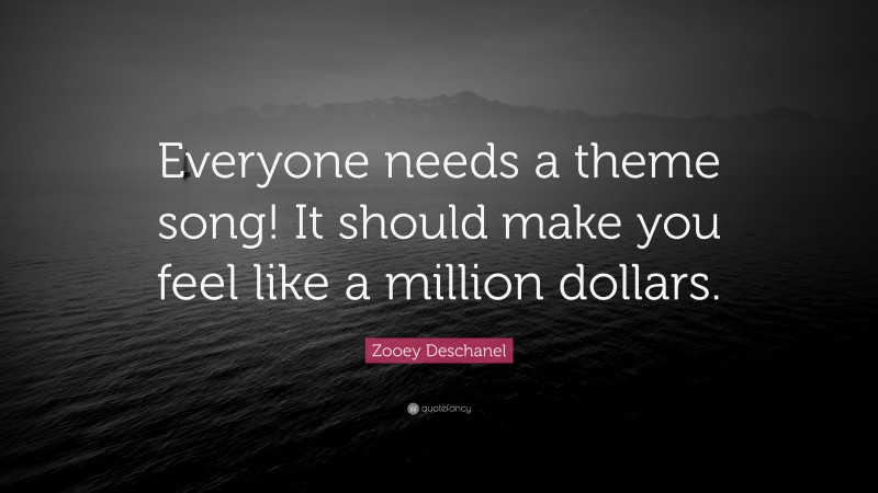 Zooey Deschanel Quote: “Everyone needs a theme song! It should make you feel like a million dollars.”