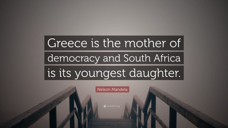 Nelson Mandela Quote: “Greece is the mother of democracy and South Africa is its youngest daughter.”