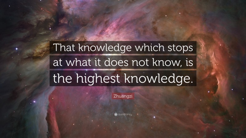 Zhuangzi Quote: “That knowledge which stops at what it does not know, is the highest knowledge.”