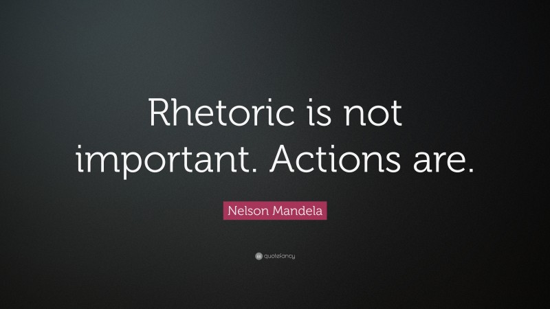 Nelson Mandela Quote: “Rhetoric is not important. Actions are.”