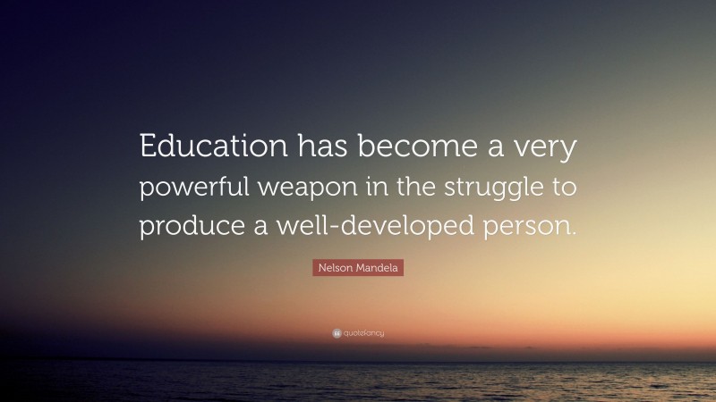 Nelson Mandela Quote: “Education has become a very powerful weapon in the struggle to produce a well-developed person.”