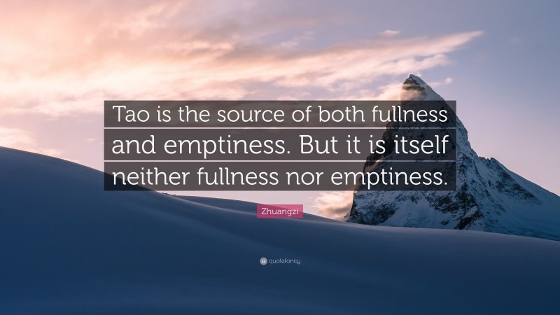 Zhuangzi Quote: “Tao is the source of both fullness and emptiness. But it is itself neither fullness nor emptiness.”