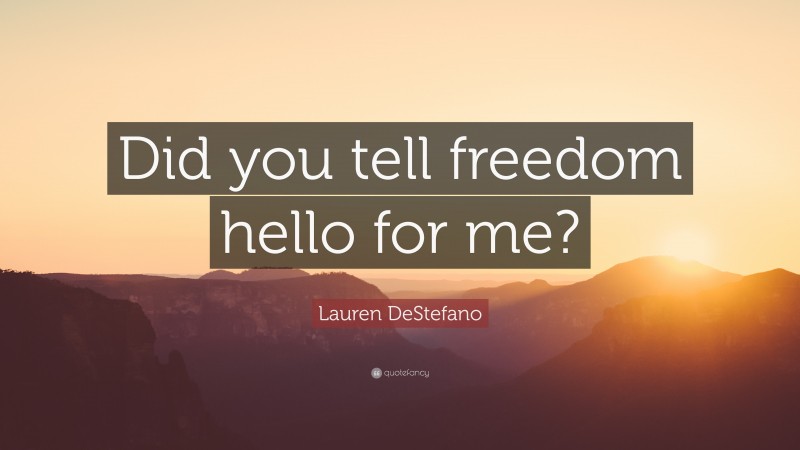 Lauren DeStefano Quote: “Did you tell freedom hello for me?”