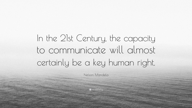 Nelson Mandela Quote: “In the 21st Century, the capacity to communicate will almost certainly be a key human right.”
