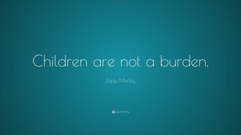 Ziggy Marley Quote: “Children are not a burden.”
