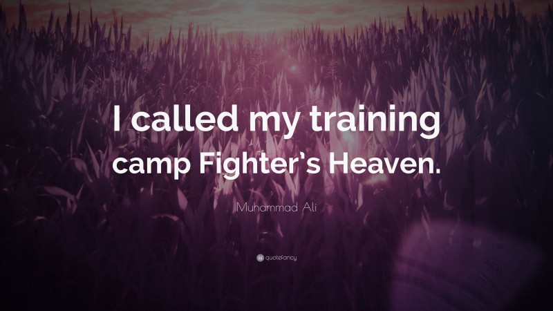 Muhammad Ali Quote: “I called my training camp Fighter’s Heaven.”