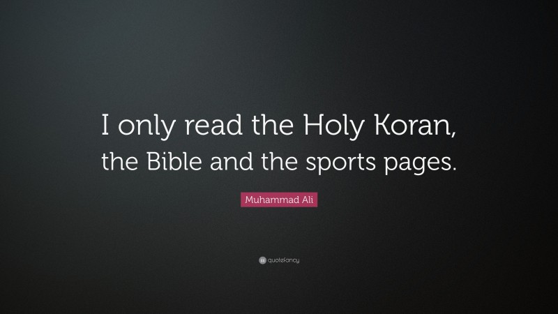 Muhammad Ali Quote: “I only read the Holy Koran, the Bible and the sports pages.”