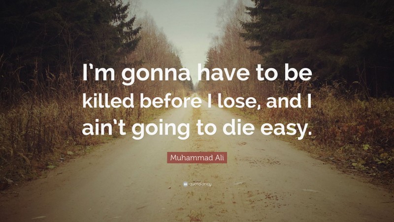 Muhammad Ali Quote: “I’m gonna have to be killed before I lose, and I ain’t going to die easy.”