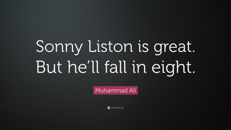 Muhammad Ali Quote: “Sonny Liston is great. But he’ll fall in eight.”