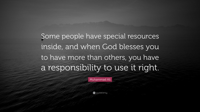 Muhammad Ali Quote: “Some people have special resources inside, and when God blesses you to have more than others, you have a responsibility to use it right.”