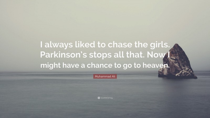 Muhammad Ali Quote: “I always liked to chase the girls. Parkinson’s stops all that. Now I might have a chance to go to heaven.”