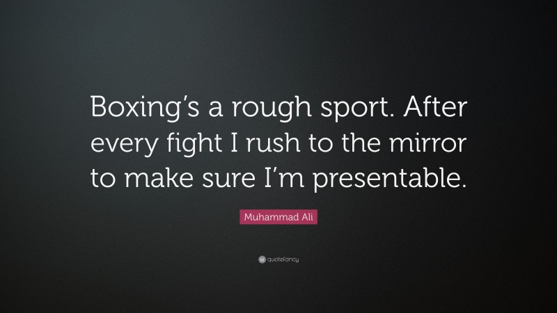 Muhammad Ali Quote: “Boxing’s a rough sport. After every fight I rush to the mirror to make sure I’m presentable.”