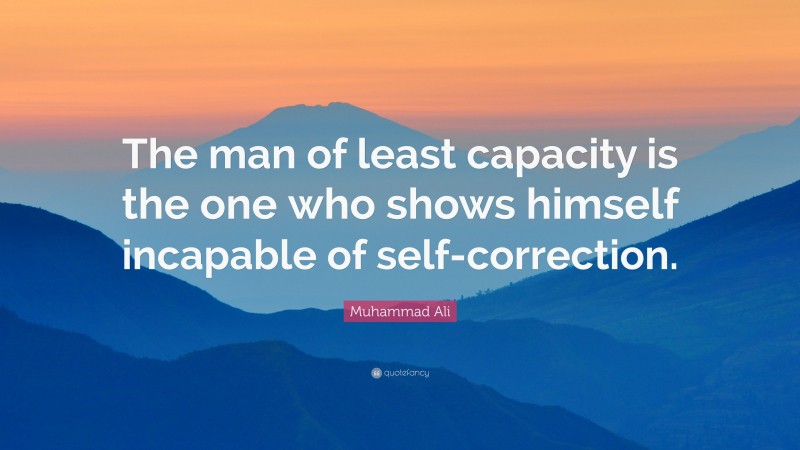 Muhammad Ali Quote: “The man of least capacity is the one who shows himself incapable of self-correction.”