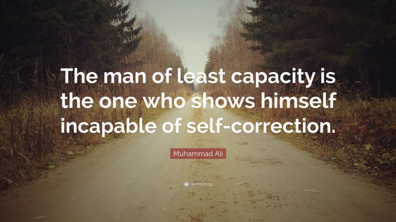 Muhammad Ali Quote: “The man of least capacity is the one who shows himself incapable of self-correction.”