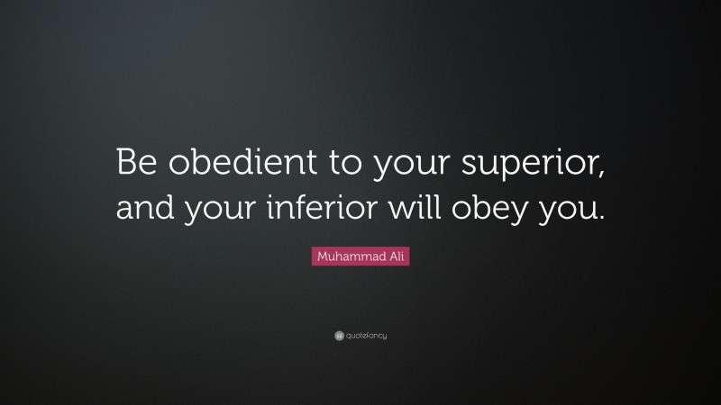 Muhammad Ali Quote: “Be obedient to your superior, and your inferior will obey you.”
