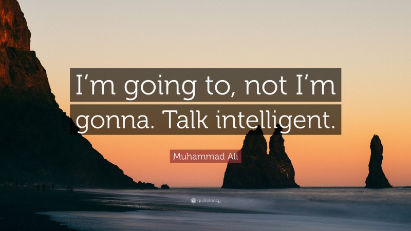 Muhammad Ali Quote: “I’m going to, not I’m gonna. Talk intelligent.”