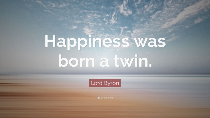 Lord Byron Quote: “Happiness was born a twin.”